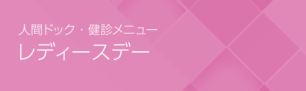 レディースデー｜人間ドック・健診メニュー-医療法人財団　厚生会